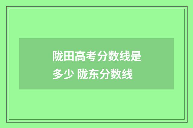 陇田高考分数线是多少 陇东分数线
