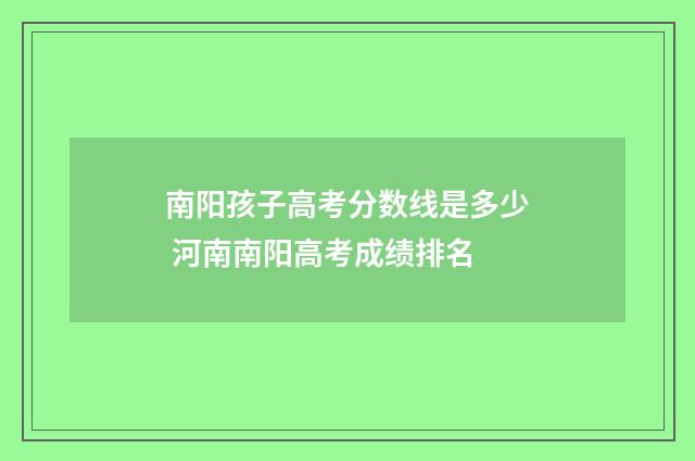 南阳孩子高考分数线是多少 河南南阳高考成绩排名
