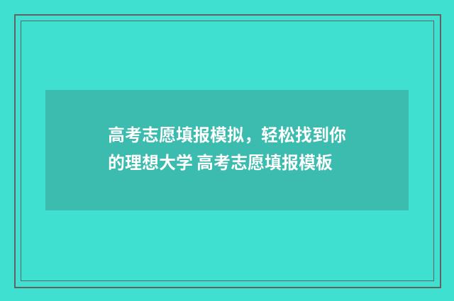 高考志愿填报模拟，轻松找到你的理想大学 高考志愿填报模板