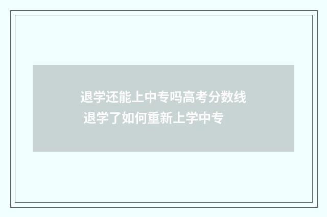 退学还能上中专吗高考分数线 退学了如何重新上学中专
