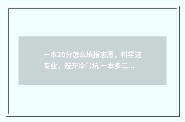 一本20分怎么填报志愿,科学选专业,避开冷门坑 一本多二十分能上一本学校吗?