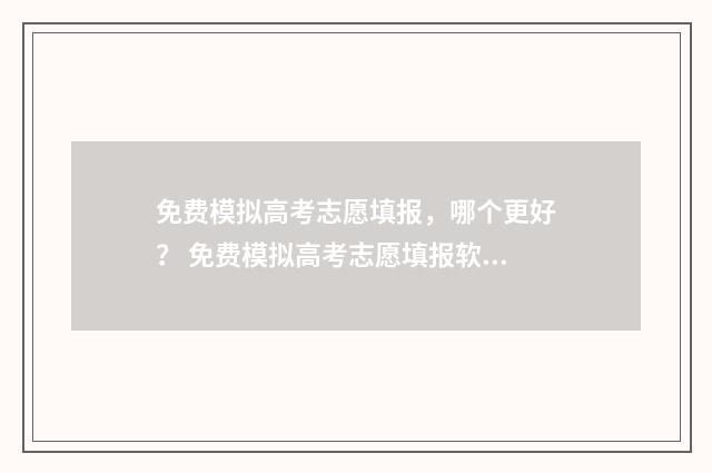免费模拟高考志愿填报，哪个更好？ 免费模拟高考志愿填报软件