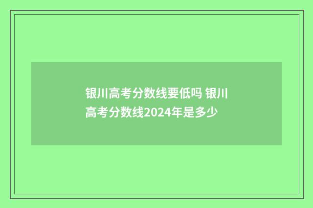 银川高考分数线要低吗 银川高考分数线2024年是多少