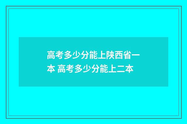 高考多少分能上陕西省一本 高考多少分能上二本