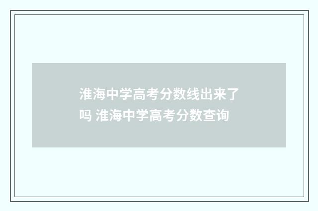 淮海中学高考分数线出来了吗 淮海中学高考分数查询