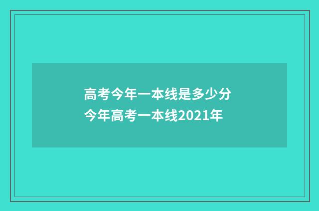 高考今年一本线是多少分 今年高考一本线2021年