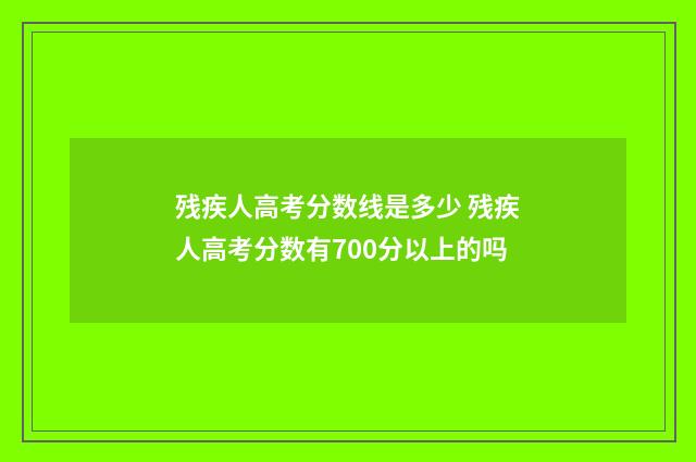 残疾人高考分数线是多少 残疾人高考分数有700分以上的吗
