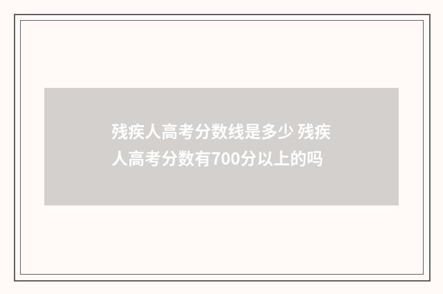 残疾人高考分数线是多少 残疾人高考分数有700分以上的吗