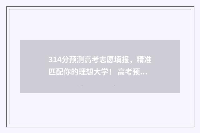 314分预测高考志愿填报，精准匹配你的理想大学！ 高考预测分数线是多少