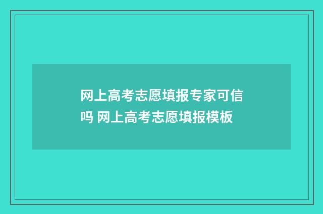 网上高考志愿填报专家可信吗 网上高考志愿填报模板