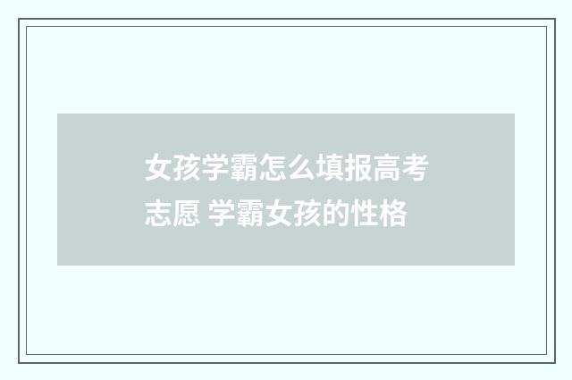 女孩学霸怎么填报高考志愿 学霸女孩的性格