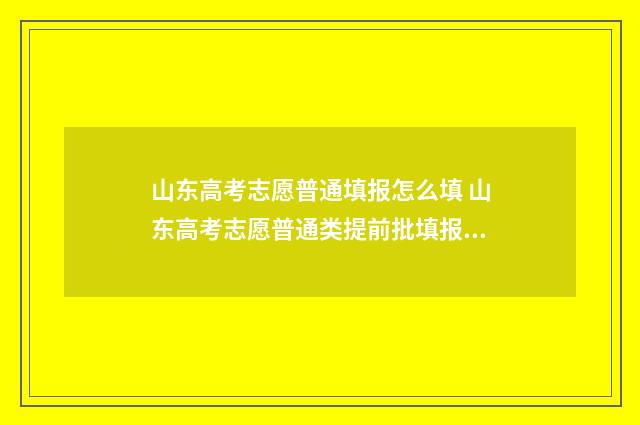 山东高考志愿普通填报怎么填 山东高考志愿普通类提前批填报几次