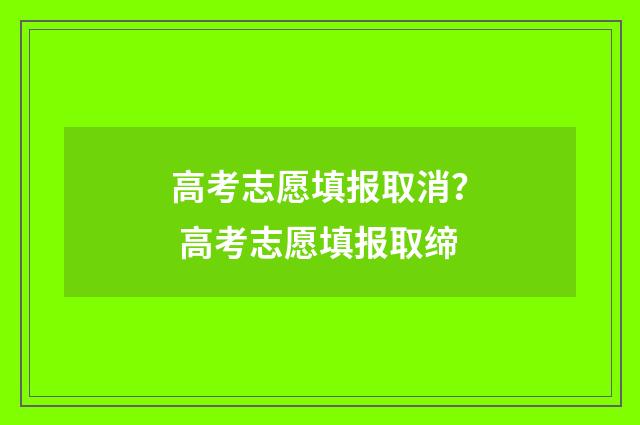 高考志愿填报取消？ 高考志愿填报取缔