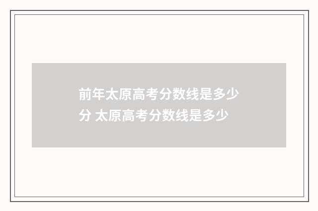 前年太原高考分数线是多少分 太原高考分数线是多少