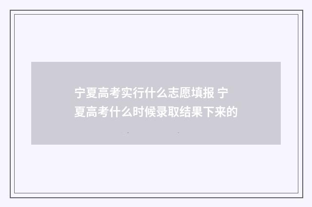 宁夏高考实行什么志愿填报 宁夏高考什么时候录取结果下来的