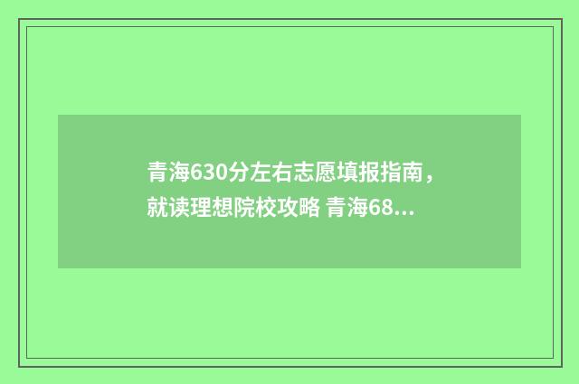 青海630分左右志愿填报指南,就读理想院校攻略 青海680分能上清华吗