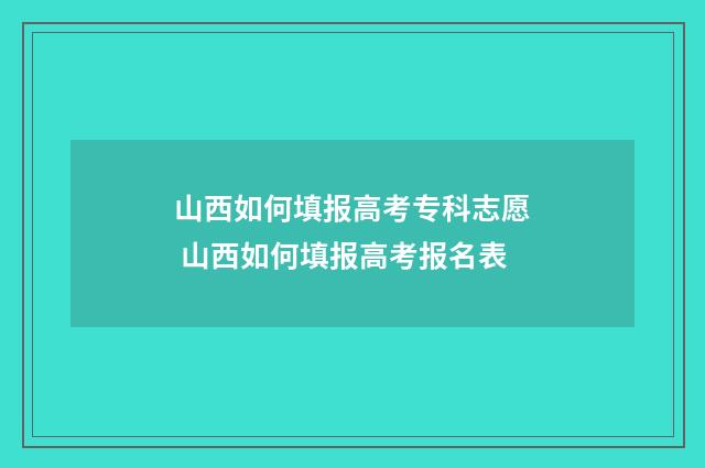 山西如何填报高考专科志愿 山西如何填报高考报名表