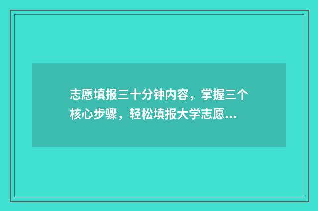 志愿填报三十分钟内容，掌握三个核心步骤，轻松填报大学志愿！ 志愿填报多少算稳