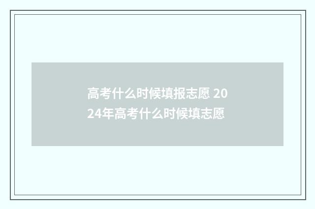 高考什么时候填报志愿 2024年高考什么时候填志愿