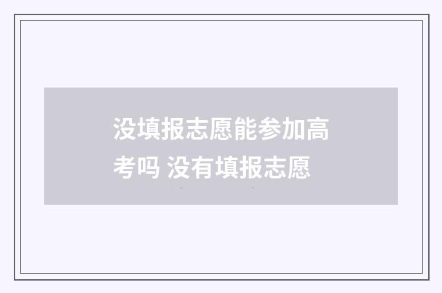 没填报志愿能参加高考吗 没有填报志愿