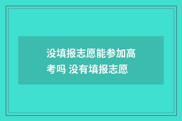 没填报志愿能参加高考吗 没有填报志愿
