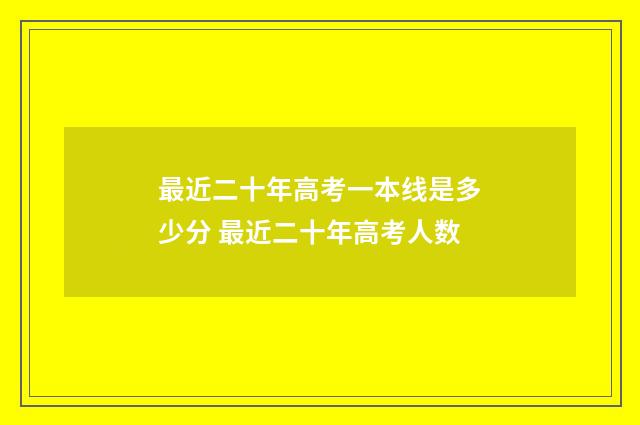 最近二十年高考一本线是多少分 最近二十年高考人数