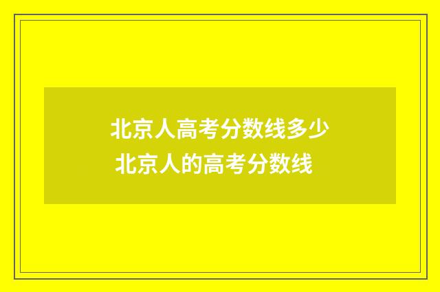 北京人高考分数线多少 北京人的高考分数线