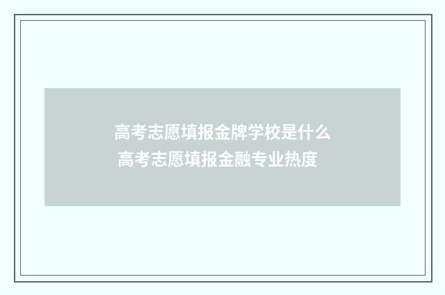 高考志愿填报金牌学校是什么 高考志愿填报金融专业热度