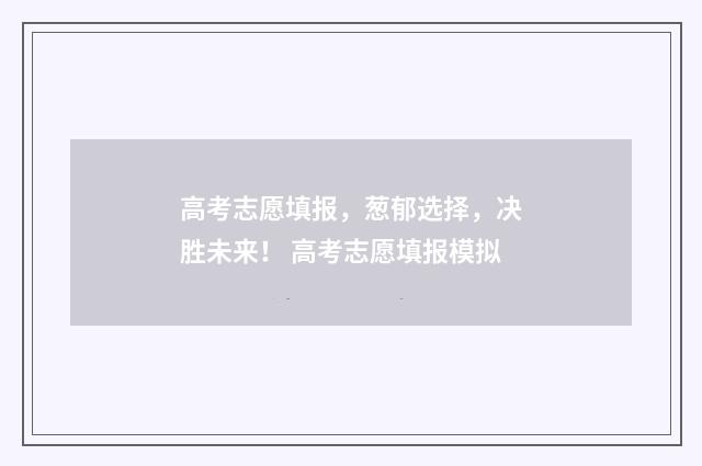 高考志愿填报，葱郁选择，决胜未来！ 高考志愿填报模拟