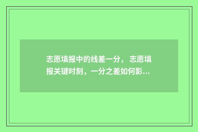 志愿填报中的线差一分， 志愿填报关键时刻，一分之差如何影响命运？ 什么叫填报志愿资格线