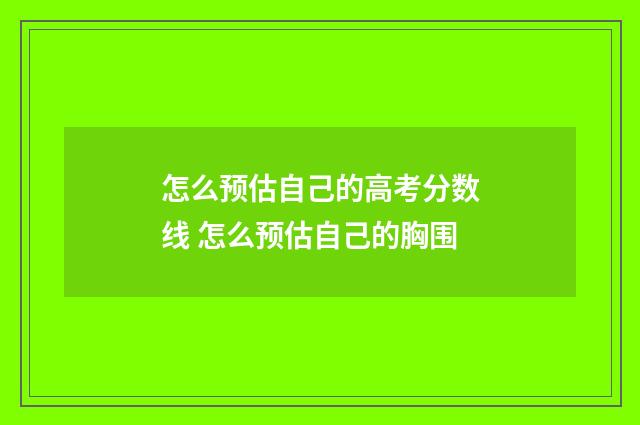 怎么预估自己的高考分数线 怎么预估自己的胸围