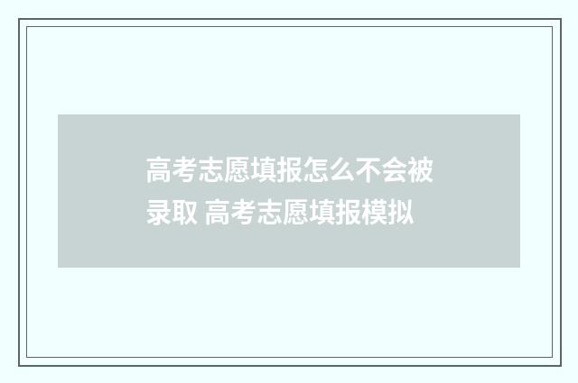 高考志愿填报怎么不会被录取 高考志愿填报模拟