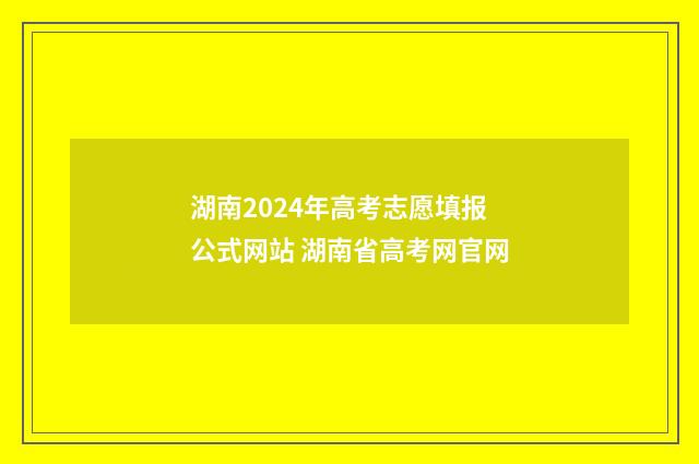 湖南2024年高考志愿填报公式网站 湖南省高考网官网