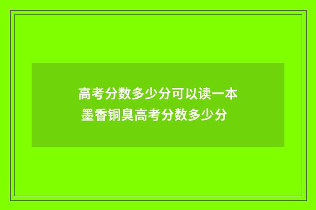 高考分数多少分可以读一本 墨香铜臭高考分数多少分