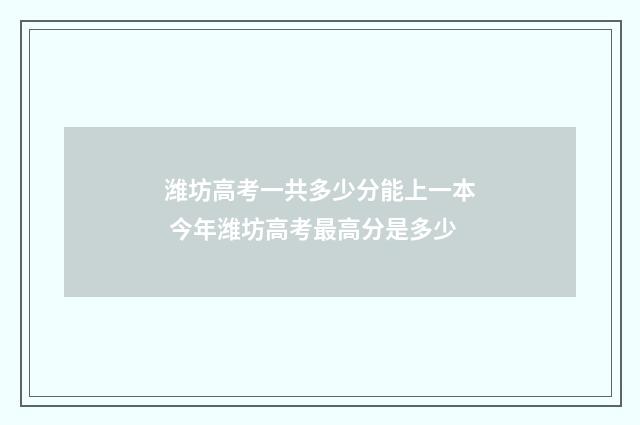 潍坊高考一共多少分能上一本 今年潍坊高考最高分是多少