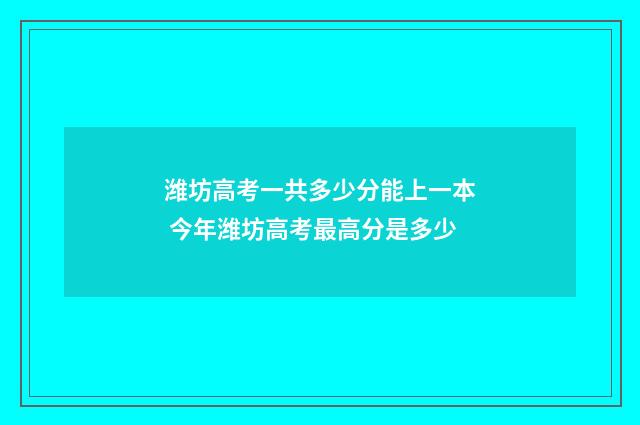 潍坊高考一共多少分能上一本 今年潍坊高考最高分是多少