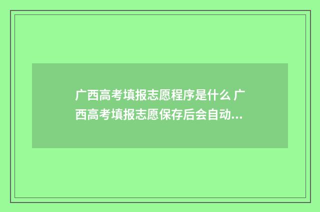 广西高考填报志愿程序是什么 广西高考填报志愿保存后会自动提交吗