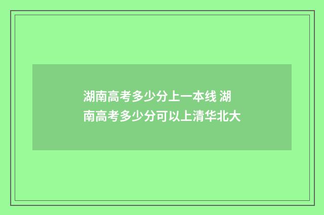 湖南高考多少分上一本线 湖南高考多少分可以上清华北大