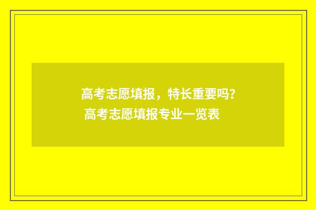 高考志愿填报,特长重要吗? 高考志愿填报专业一览表