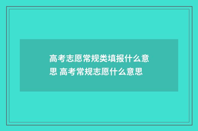 高考志愿常规类填报什么意思 高考常规志愿什么意思