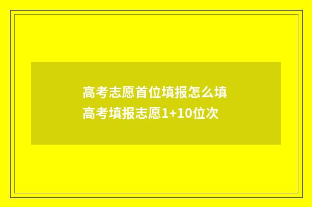 高考志愿首位填报怎么填 高考填报志愿1+10位次