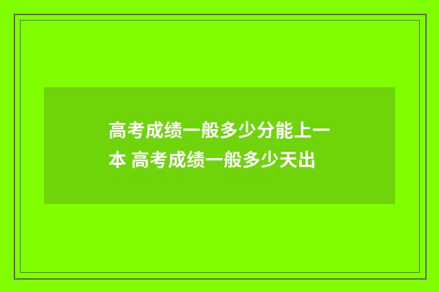 高考成绩一般多少分能上一本 高考成绩一般多少天出