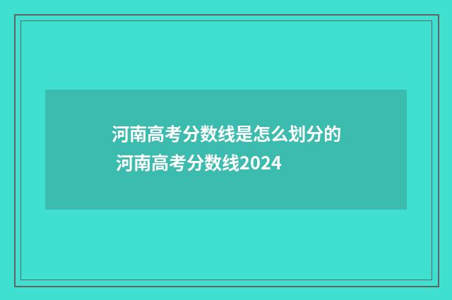 河南高考分数线是怎么划分的 河南高考分数线2024