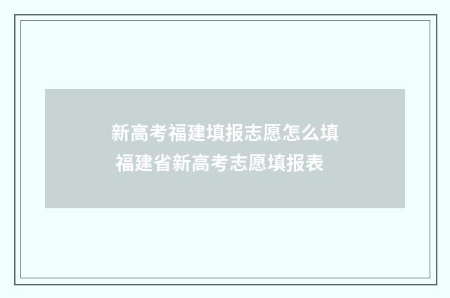 新高考福建填报志愿怎么填 福建省新高考志愿填报表