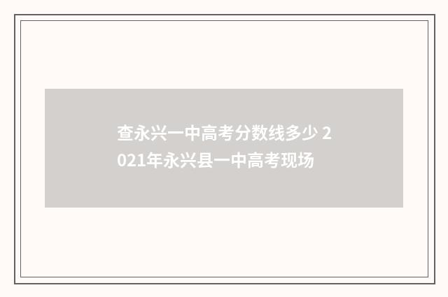 查永兴一中高考分数线多少 2021年永兴县一中高考现场