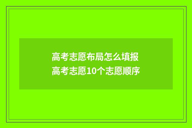 高考志愿布局怎么填报 高考志愿10个志愿顺序