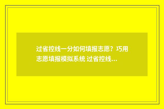 过省控线一分如何填报志愿?巧用志愿填报模拟系统 过省控线就一定有学校上吗