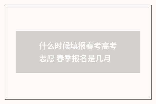 什么时候填报春考高考志愿 春季报名是几月