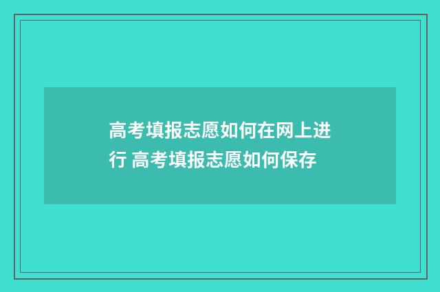 高考填报志愿如何在网上进行 高考填报志愿如何保存