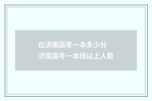 在济南高考一本多少分 济南高考一本线以上人数